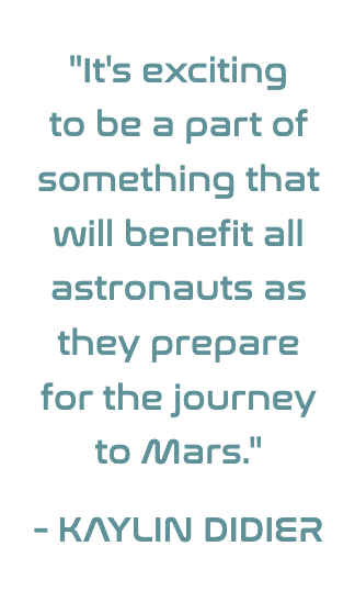 quote from Kaylin Didier, "It’s exciting to be a part of something that will benefit all astronauts as they prepare for the journey to Mars"